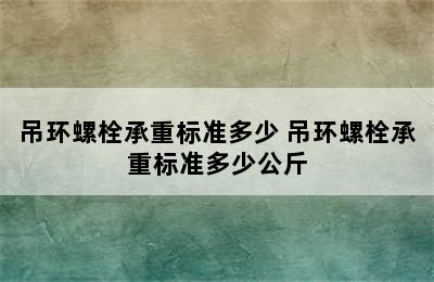 吊环螺栓承重标准多少 吊环螺栓承重标准多少公斤